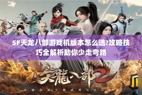 SF天龙八部游戏机版本怎么选?攻略技巧全解析助你少走弯路 SF天龙八部游戏机版本怎么选?攻略技巧全解析助你少走弯路