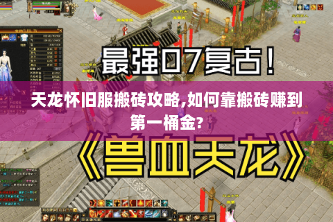 天龙怀旧服搬砖攻略,如何靠搬砖赚到第一桶金?