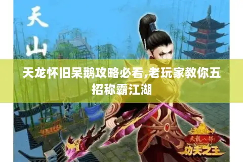 天龙怀旧呆鹅攻略必看,老玩家教你五招称霸江湖