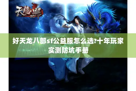 好天龙八部sf公益服怎么选?十年玩家实测防坑手册 好天龙八部sf公益服怎么选?十年玩家实测防坑手册
