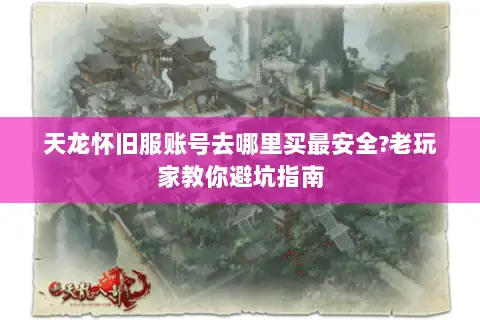天龙怀旧服账号去哪里买最安全?老玩家教你避坑指南