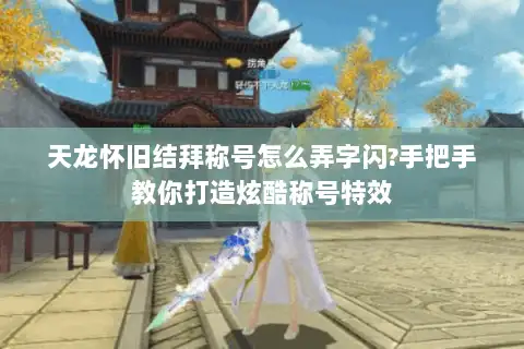 天龙怀旧结拜称号怎么弄字闪?手把手教你打造炫酷称号特效