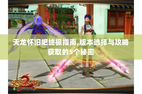 天龙怀旧吧终极指南,版本选择与攻略获取的5个秘密 天龙怀旧吧终极指南,版本选择与攻略获取的5个秘密