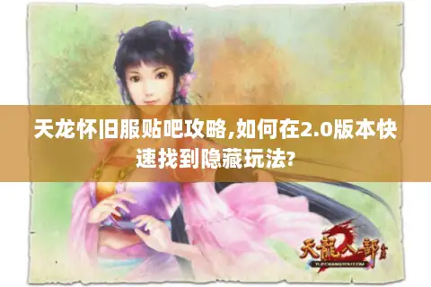 天龙怀旧服贴吧攻略,如何在2.0版本快速找到隐藏玩法?