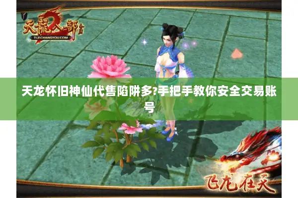 天龙怀旧神仙代售陷阱多?手把手教你安全交易账号