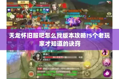 天龙怀旧服吧怎么找版本攻略?5个老玩家才知道的诀窍