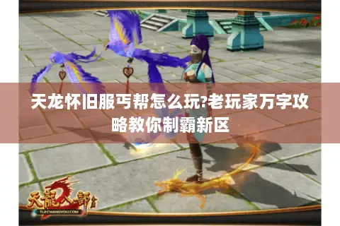 天龙怀旧服丐帮怎么玩?老玩家万字攻略教你制霸新区 天龙怀旧服丐帮怎么玩?老玩家万字攻略教你制霸新区