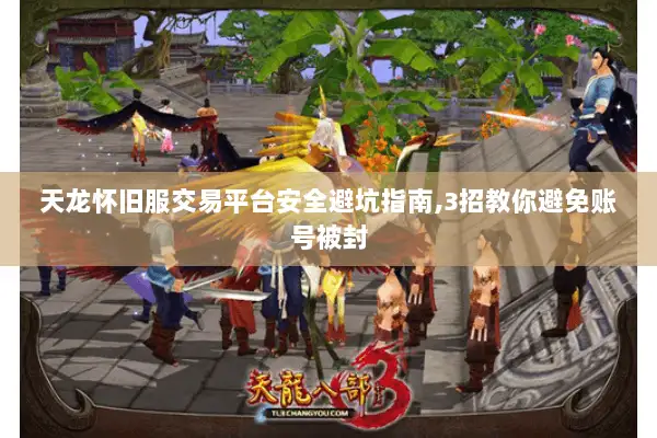 天龙怀旧服交易平台安全避坑指南,3招教你避免账号被封
