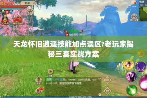 天龙怀旧逍遥技能加点误区?老玩家揭秘三套实战方案
