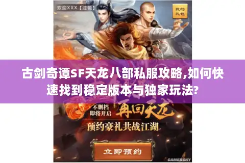 古剑奇谭SF天龙八部私服攻略,如何快速找到稳定版本与独家玩法? 古剑奇谭SF天龙八部私服攻略,如何快速找到稳定版本与独家玩法?