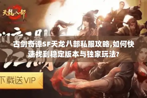 古剑奇谭SF天龙八部私服攻略,如何快速找到稳定版本与独家玩法? 古剑奇谭SF天龙八部私服攻略,如何快速找到稳定版本与独家玩法?