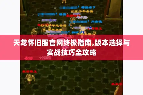 天龙怀旧服官网终极指南,版本选择与实战技巧全攻略