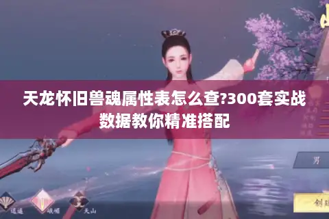 天龙怀旧兽魂属性表怎么查?300套实战数据教你精准搭配