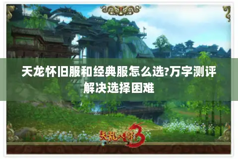 天龙怀旧服和经典服怎么选?万字测评解决选择困难