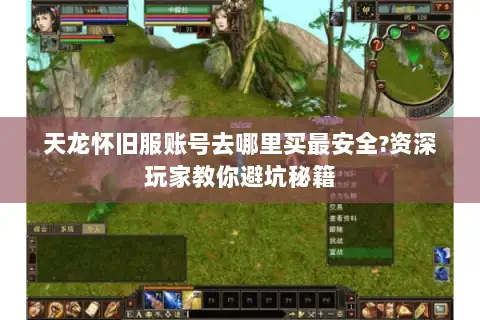 天龙怀旧服账号去哪里买最安全?资深玩家教你避坑秘籍 天龙怀旧服账号去哪里买最安全?资深玩家教你避坑秘籍