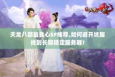 天龙八部最良心SF推荐,如何避开坑服找到长期稳定服务器?