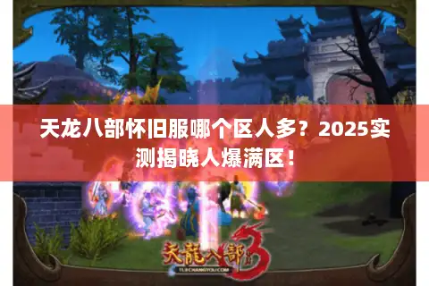 天龙八部怀旧服哪个区人多?2025实测揭晓人爆满区! 天龙八部怀旧服哪个区人多?2025实测揭晓人爆满区!