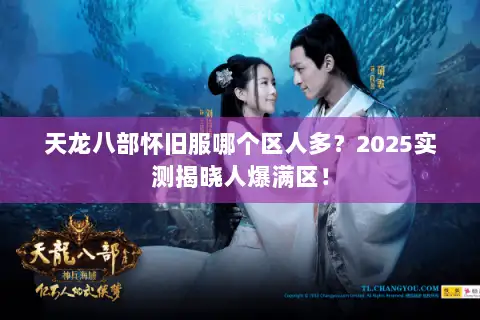 天龙八部怀旧服哪个区人多?2025实测揭晓人爆满区! 天龙八部怀旧服哪个区人多?2025实测揭晓人爆满区!