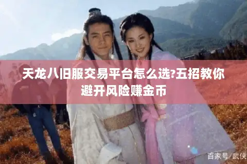 天龙八旧服交易平台怎么选?五招教你避开风险赚金币 天龙八旧服交易平台怎么选?五招教你避开风险赚金币