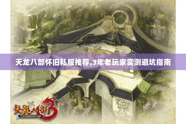 天龙八部怀旧私服推荐,3年老玩家实测避坑指南 天龙八部怀旧私服推荐,3年老玩家实测避坑指南