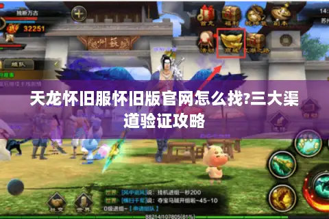 天龙怀旧服怀旧版官网怎么找?三大渠道验证攻略 天龙怀旧服怀旧版官网怎么找?三大渠道验证攻略