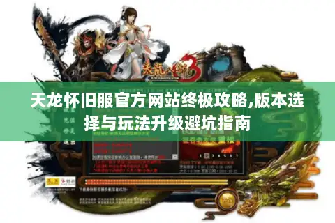 天龙怀旧服官方网站终极攻略,版本选择与玩法升级避坑指南