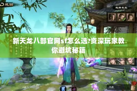 新天龙八部官网sf怎么选?资深玩家教你避坑秘籍 新天龙八部官网sf怎么选?资深玩家教你避坑秘籍