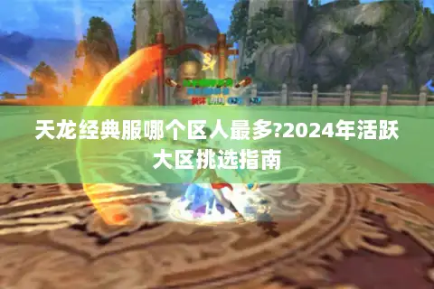 天龙经典服哪个区人最多?2024年活跃大区挑选指南 天龙经典服哪个区人最多?2024年活跃大区挑选指南