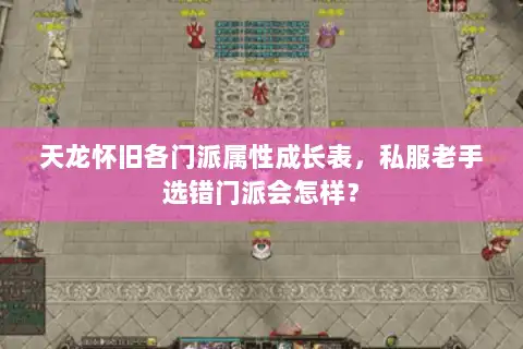 天龙怀旧各门派属性成长表,私服老手选错门派会怎样? 天龙怀旧各门派属性成长表,私服老手选错门派会怎样?