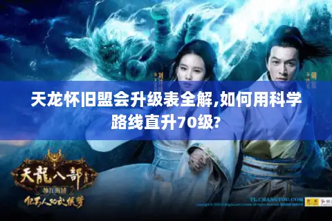 天龙怀旧盟会升级表全解,如何用科学路线直升70级? 天龙怀旧盟会升级表全解,如何用科学路线直升70级?