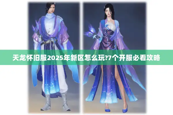 天龙怀旧服2025年新区怎么玩?7个开服必看攻略