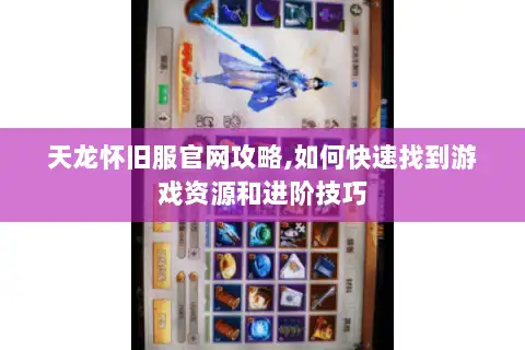 天龙怀旧服官网攻略,如何快速找到游戏资源和进阶技巧 天龙怀旧服官网攻略,如何快速找到游戏资源和进阶技巧