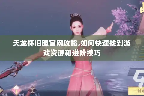 天龙怀旧服官网攻略,如何快速找到游戏资源和进阶技巧 天龙怀旧服官网攻略,如何快速找到游戏资源和进阶技巧