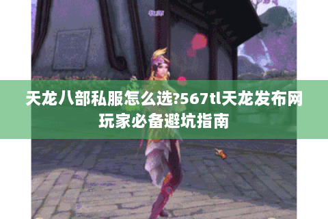 天龙八部私服怎么选?567tl天龙发布网玩家必备避坑指南 天龙八部私服怎么选?567tl天龙发布网玩家必备避坑指南
