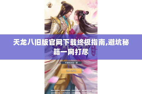 天龙八旧版官网下载终极指南,避坑秘籍一网打尽