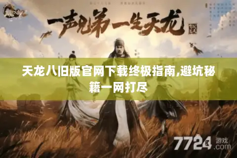 天龙八旧版官网下载终极指南,避坑秘籍一网打尽