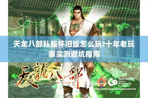 天龙八部私服怀旧版怎么玩?十年老玩家实测避坑指南 天龙八部私服怀旧版怎么玩?十年老玩家实测避坑指南