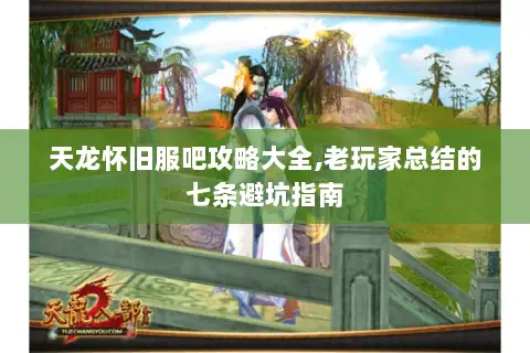 天龙怀旧服吧攻略大全,老玩家总结的七条避坑指南