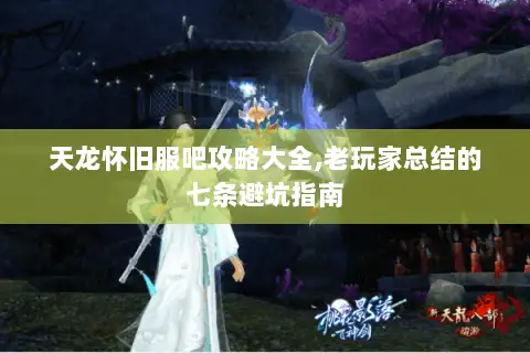 天龙怀旧服吧攻略大全,老玩家总结的七条避坑指南