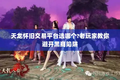 天龙怀旧交易平台选哪个?老玩家教你避开黑商陷阱