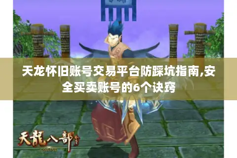 天龙怀旧账号交易平台防踩坑指南,安全买卖账号的6个诀窍