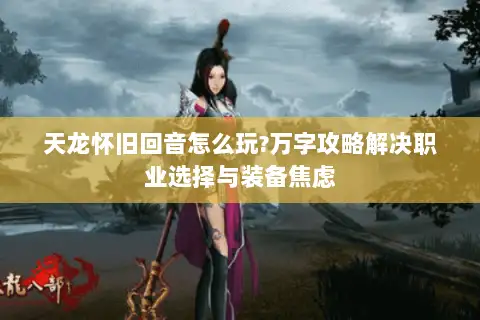 天龙怀旧回音怎么玩?万字攻略解决职业选择与装备焦虑