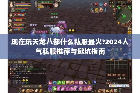 现在玩天龙八部什么私服最火?2024人气私服推荐与避坑指南