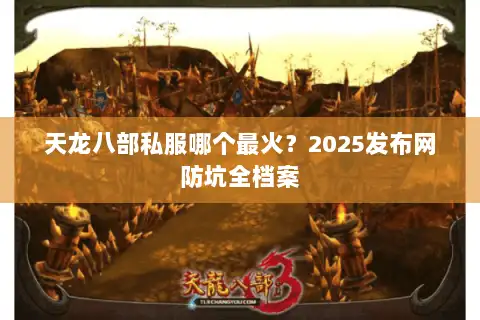 天龙八部私服哪个最火？2025发布网防坑全档案