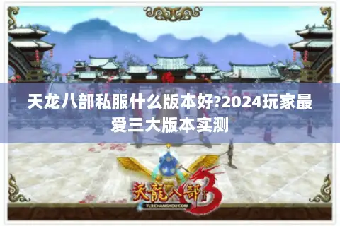 天龙八部私服什么版本好?2024玩家最爱三大版本实测
