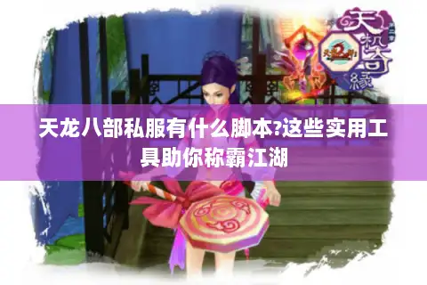天龙八部私服有什么脚本?这些实用工具助你称霸江湖 天龙八部私服有什么脚本?这些实用工具助你称霸江湖