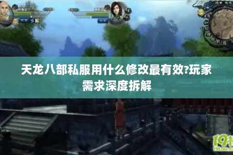 天龙八部私服用什么修改最有效?玩家需求深度拆解 天龙八部私服用什么修改最有效?玩家需求深度拆解
