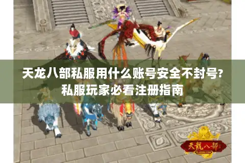 天龙八部私服用什么账号安全不封号?私服玩家必看注册指南
