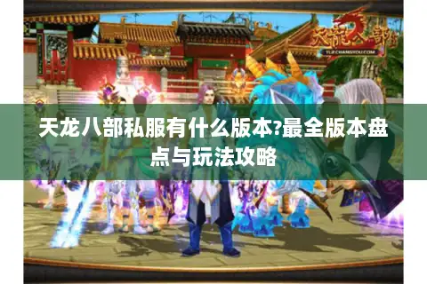 天龙八部私服有什么版本?最全版本盘点与玩法攻略