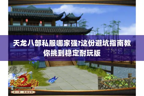 天龙八部私服哪家强?这份避坑指南教你挑到稳定耐玩版